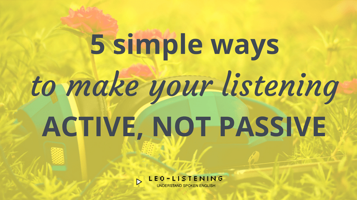 5 Simple Ways To Make Your Listening Active, Not Passive