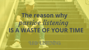 The reason why passive listening is a waste of your time