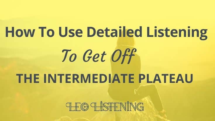How To Use Detailed Listening To Get Off The Intermediate Plateau