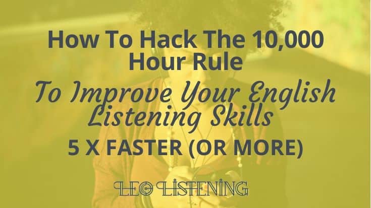 How to Hack The 10,000 Hour Rule To Improve Your English Listening Skills 5 x Faster Or More